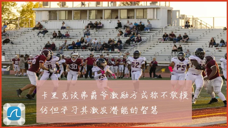 卡里克谈弗爵爷激励方式称不敢模仿但学习其激发潜能的智慧