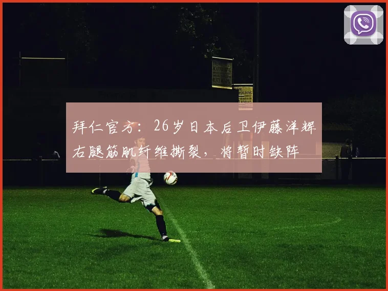 拜仁官方：26岁日本后卫伊藤洋辉右腿筋肌纤维撕裂，将暂时缺阵