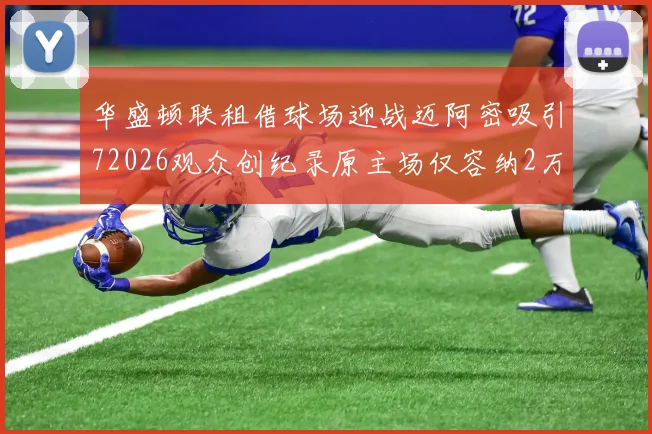 华盛顿联租借球场迎战迈阿密吸引72026观众创纪录原主场仅容纳2万人