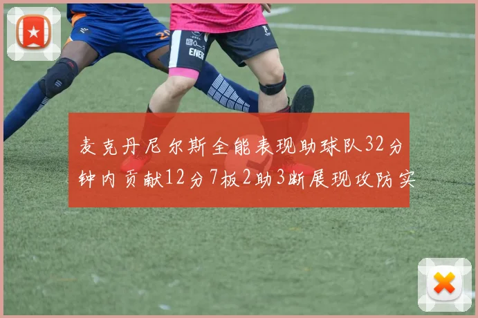 麦克丹尼尔斯全能表现助球队32分钟内贡献12分7板2助3断展现攻防实力