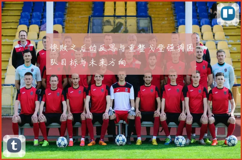 惨败之后的反思与重整戈登强调团队目标与未来方向