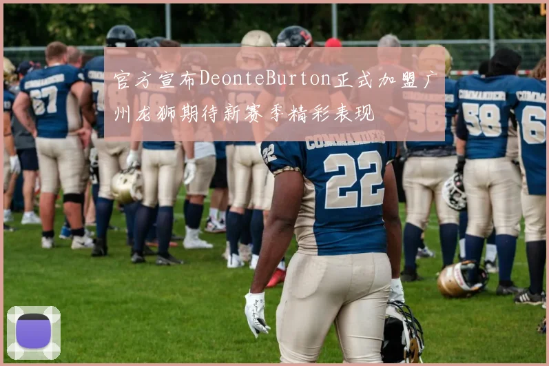 官方宣布DeonteBurton正式加盟广州龙狮期待新赛季精彩表现